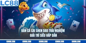 Bắn Cá Cai Shen Dao – Trải Nghiệm Giải Trí Siêu Hấp Dẫn