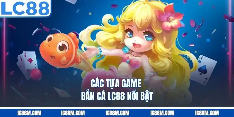 Các Tựa Game Bắn Cá Lc88 Nổi Bật