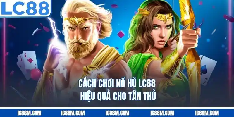 Cách chơi nổ hũ LC8 hiệu quả cho tân thủ