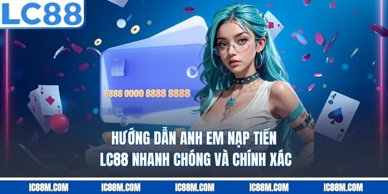 Hướng dẫn anh em nạp tiền LC88 nhanh chóng và chính xác