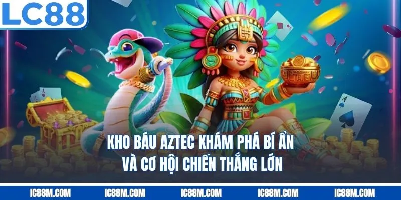 Kho Báu Aztec – Khám Phá Bí Ẩn Và Cơ Hội Chiến Thắng Lớn