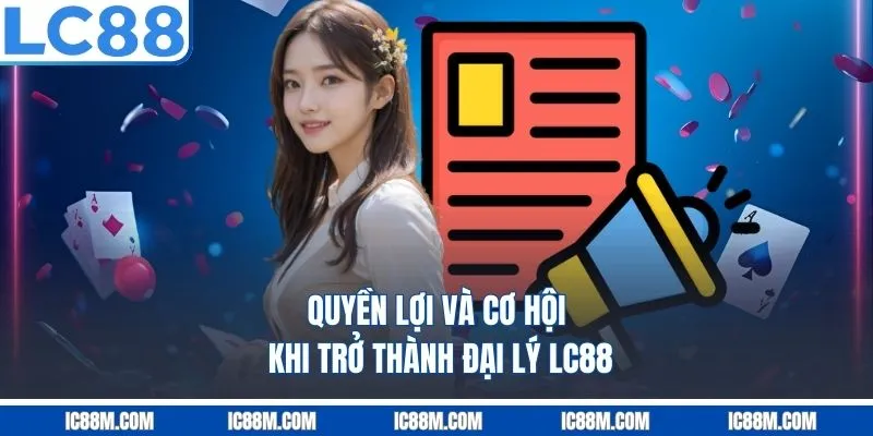 Quyền lợi và cơ hội khi trở thành đại lý LC88