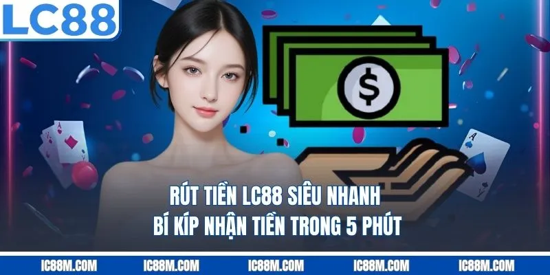 Rút Tiền LC88 Siêu Nhanh: Bí Kíp Nhận Tiền Trong 5 Phút